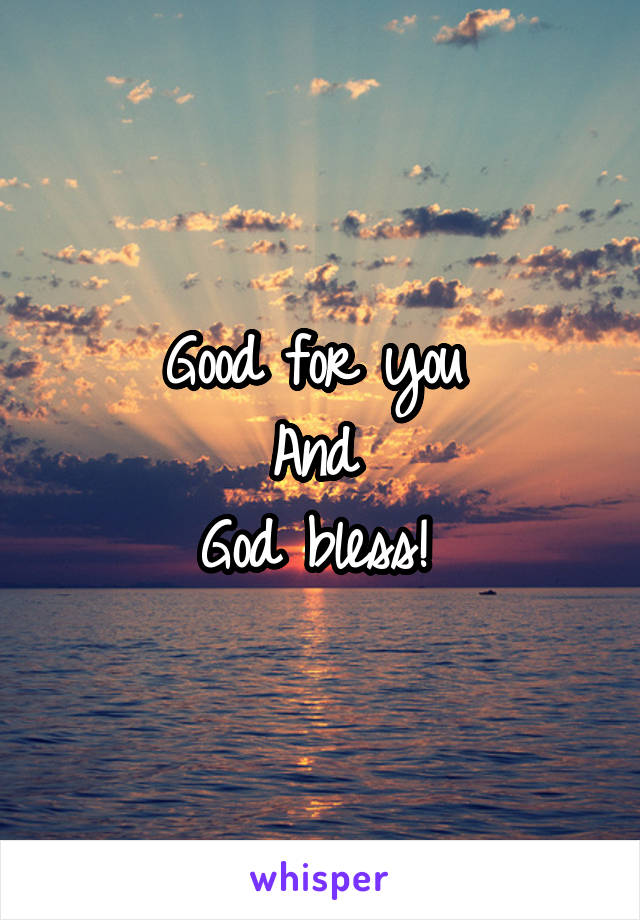 Good for you 
And 
God bless! 