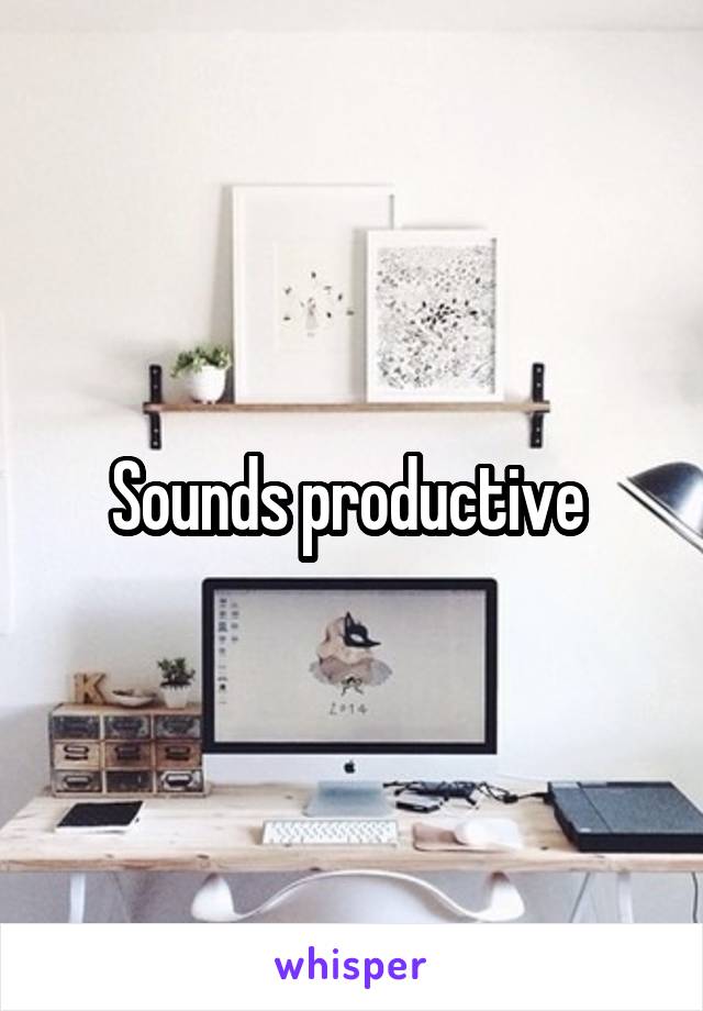 Sounds productive 