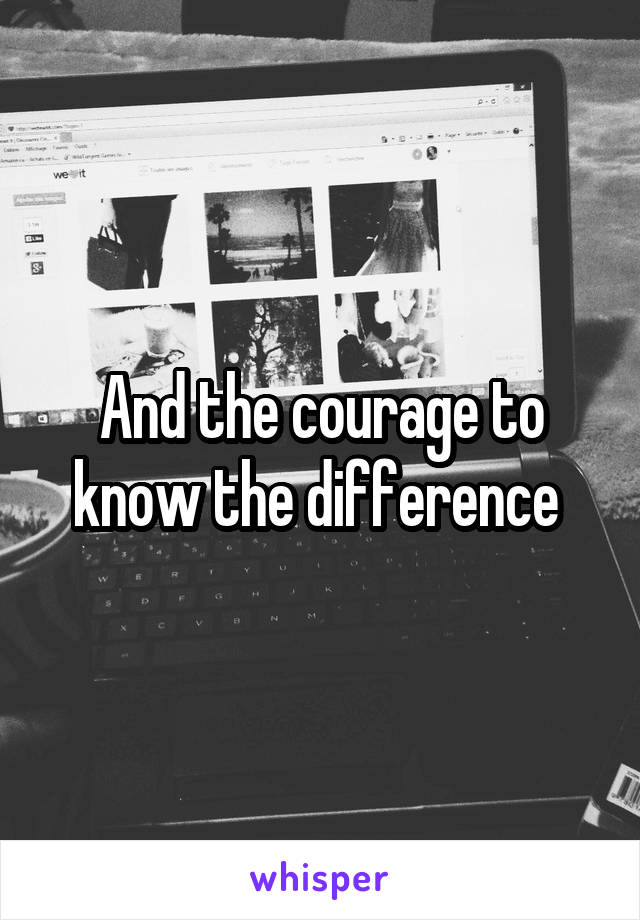 And the courage to know the difference 