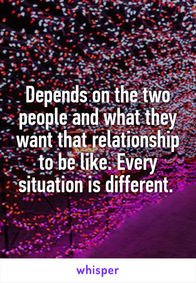 Depends on the two people and what they want that relationship to be like. Every situation is different. 