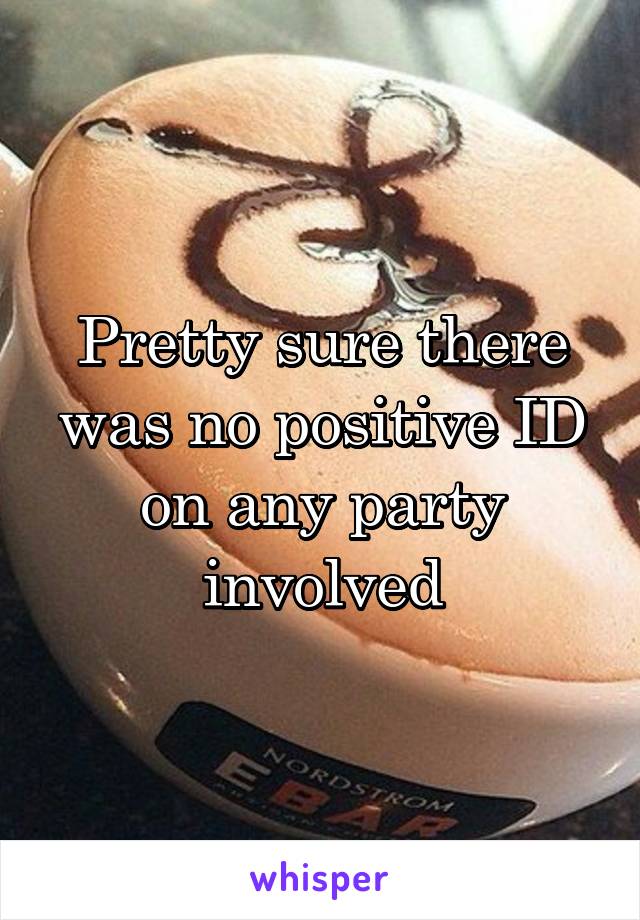 Pretty sure there was no positive ID on any party involved