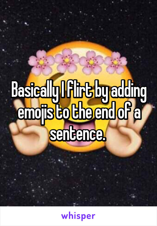 Basically I flirt by adding emojis to the end of a sentence. 