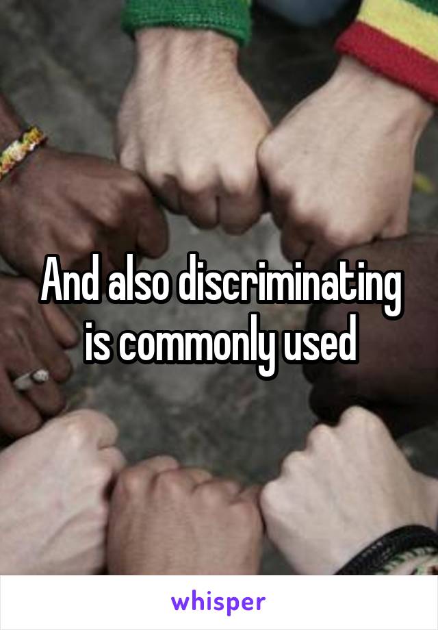 And also discriminating is commonly used