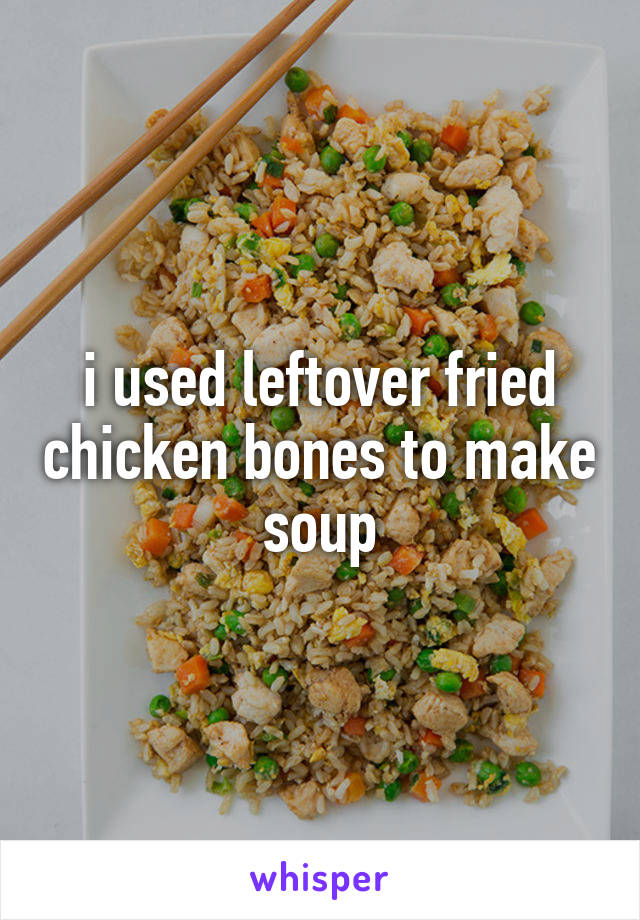 i used leftover fried chicken bones to make soup