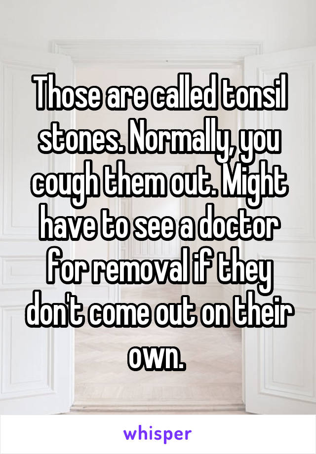 Those are called tonsil stones. Normally, you cough them out. Might have to see a doctor for removal if they don't come out on their own. 