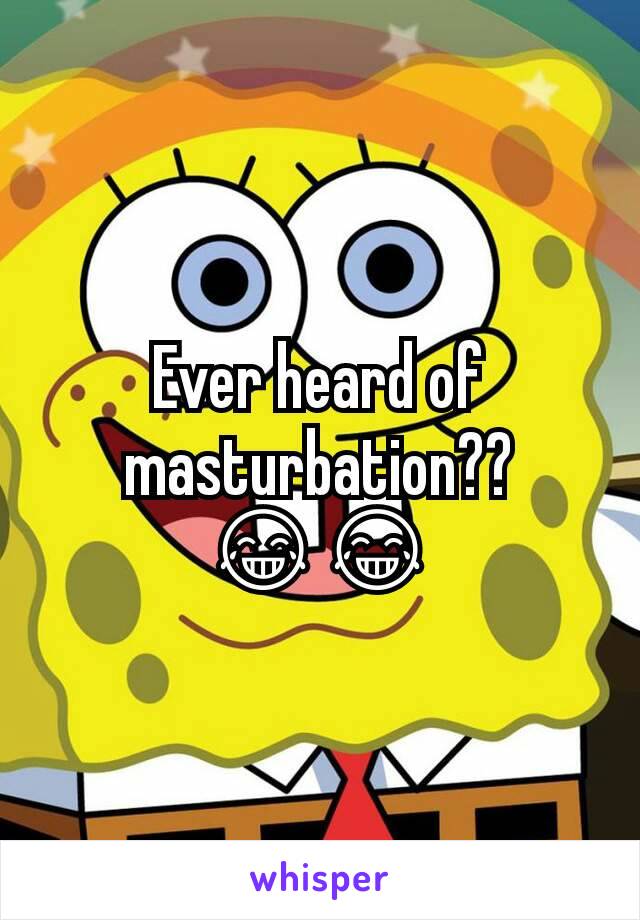 Ever heard of masturbation??
😂😂