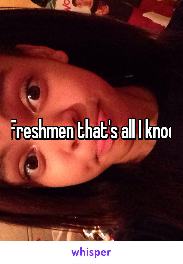 Freshmen that's all I knoe