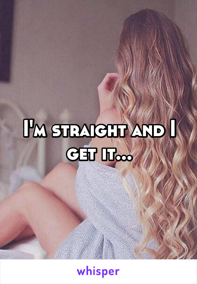 I'm straight and I get it...