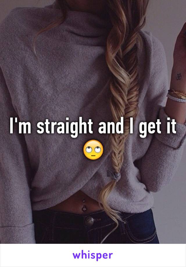 I'm straight and I get it 🙄