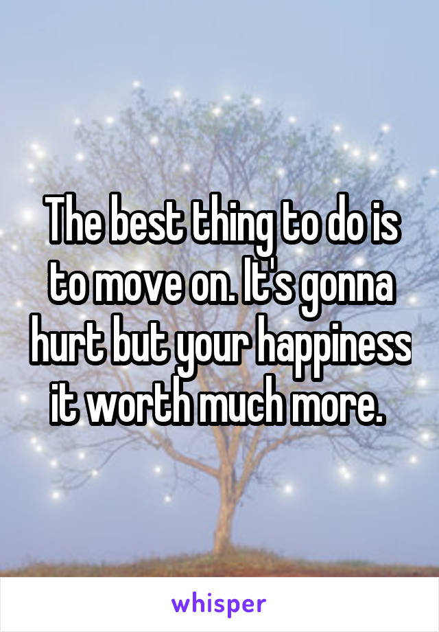 The best thing to do is to move on. It's gonna hurt but your happiness it worth much more. 