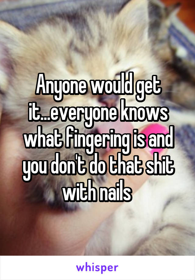 Anyone would get it...everyone knows what fingering is and you don't do that shit with nails 