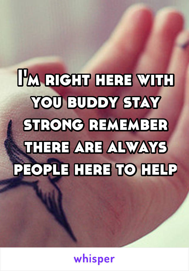 I'm right here with you buddy stay strong remember there are always people here to help 