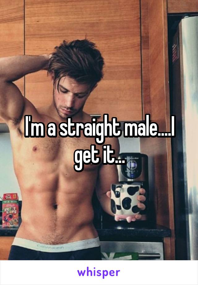 I'm a straight male....I get it...