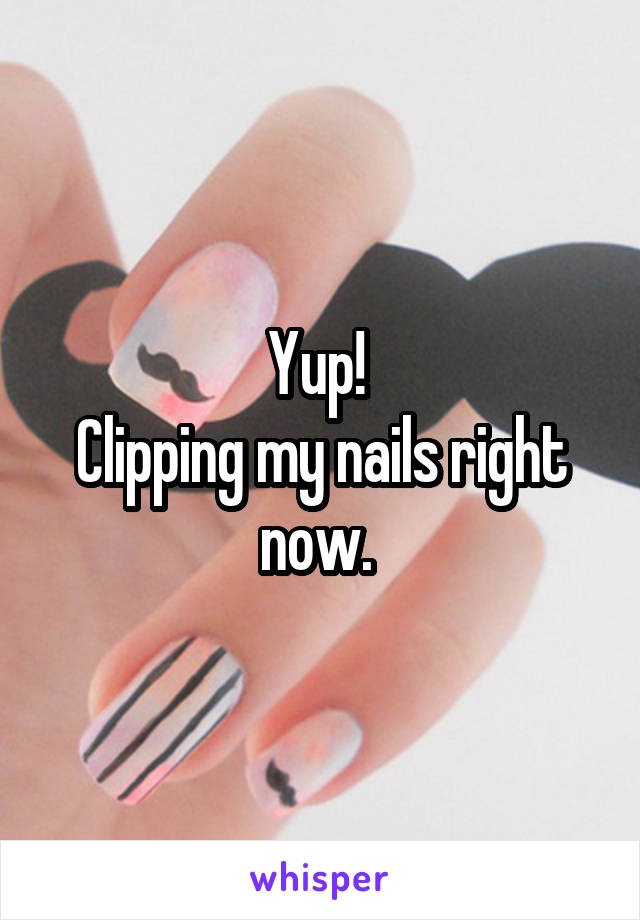 Yup! 
Clipping my nails right now. 