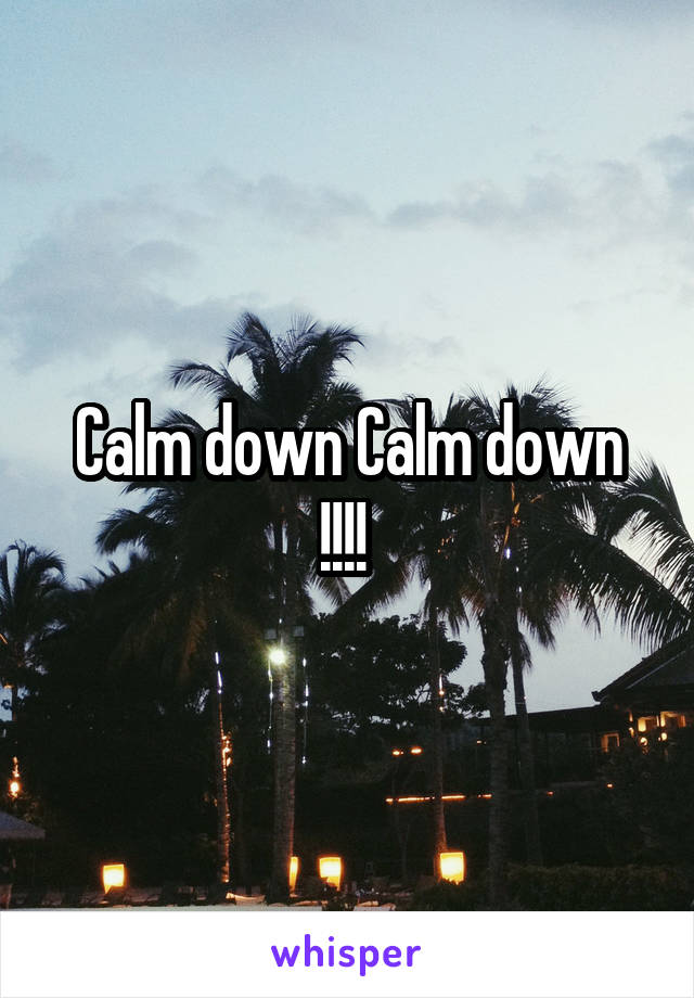 Calm down Calm down !!!! 
