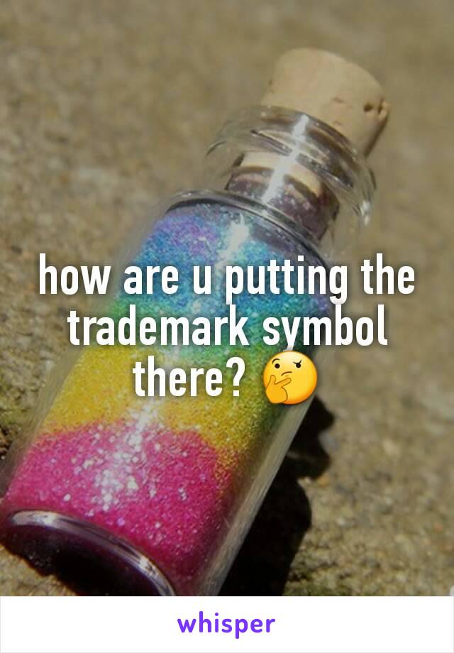 how are u putting the trademark symbol there? 🤔