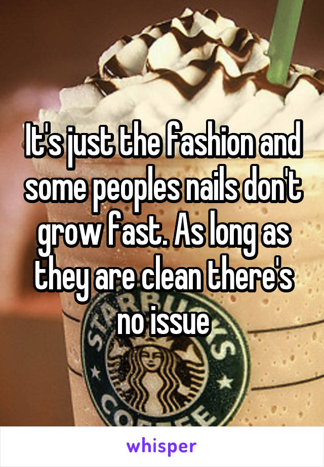 It's just the fashion and some peoples nails don't grow fast. As long as they are clean there's no issue