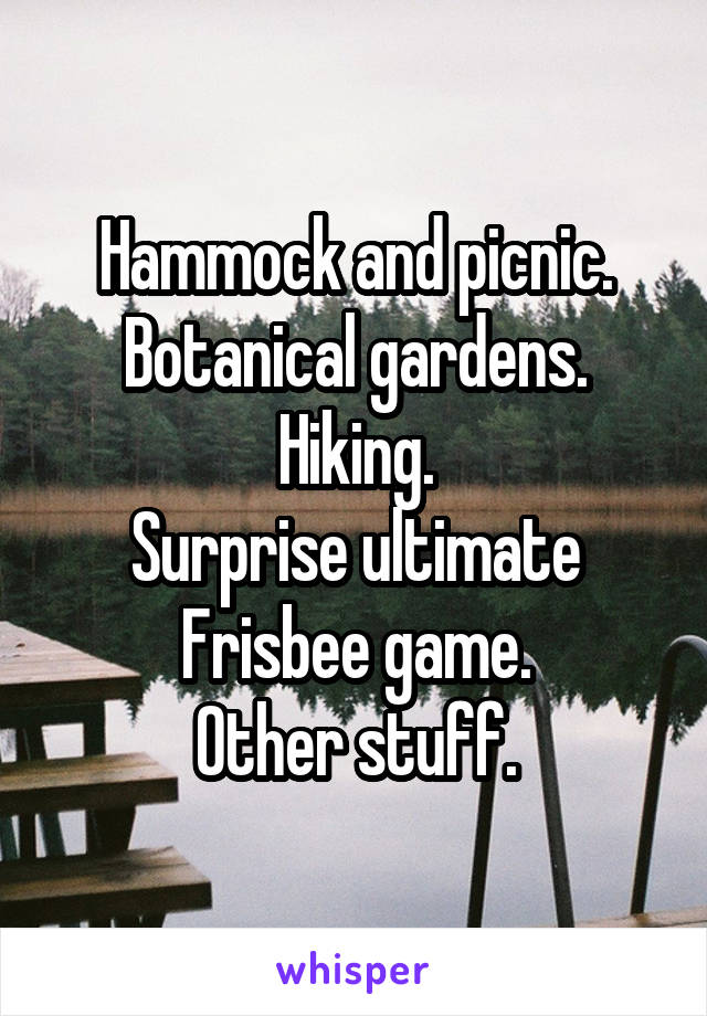 Hammock and picnic.
Botanical gardens.
Hiking.
Surprise ultimate Frisbee game.
Other stuff.