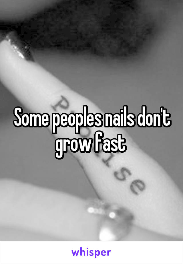 Some peoples nails don't grow fast 