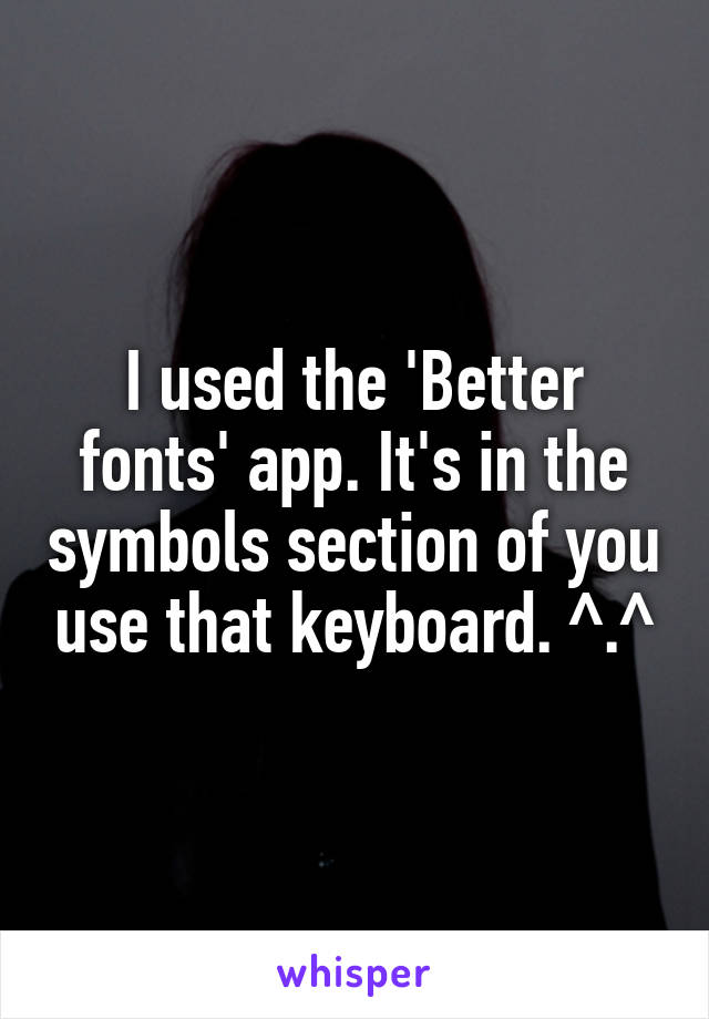 I used the 'Better fonts' app. It's in the symbols section of you use that keyboard. ^.^