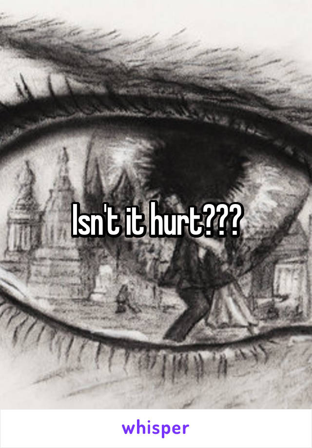 Isn't it hurt???