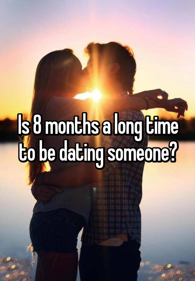 is-8-months-a-long-time-to-be-dating-someone