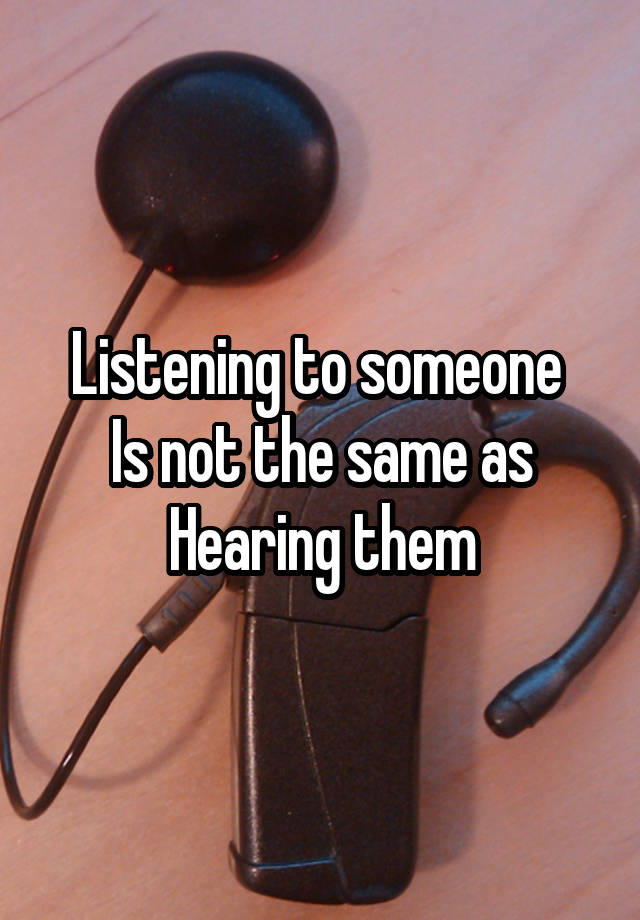 listening-to-someone-is-not-the-same-as-hearing-them