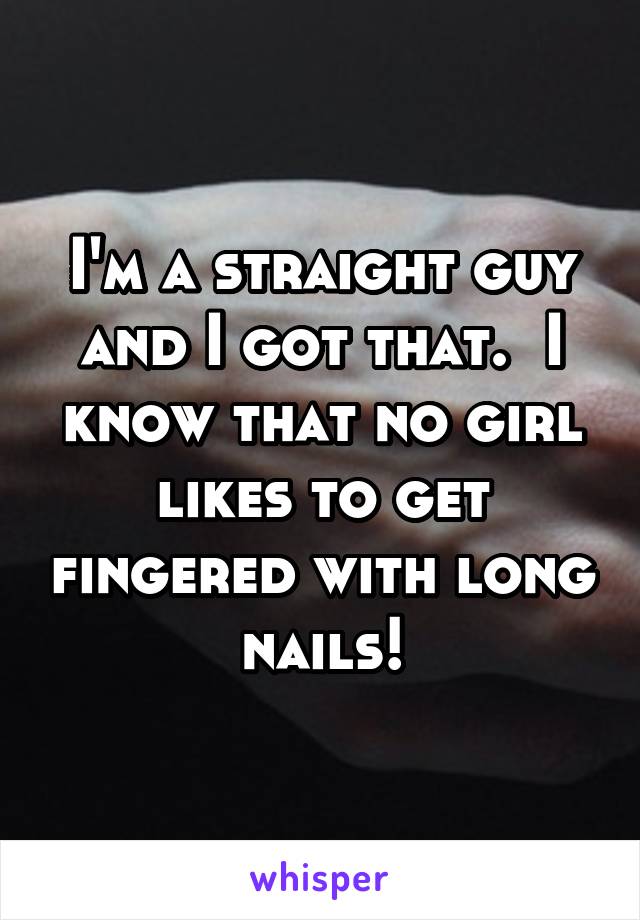 I'm a straight guy and I got that.  I know that no girl likes to get fingered with long nails!