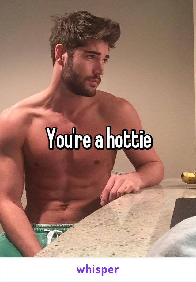 You're a hottie