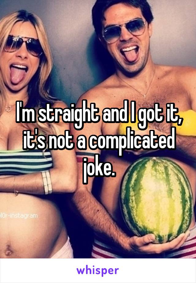 I'm straight and I got it, it's not a complicated joke.