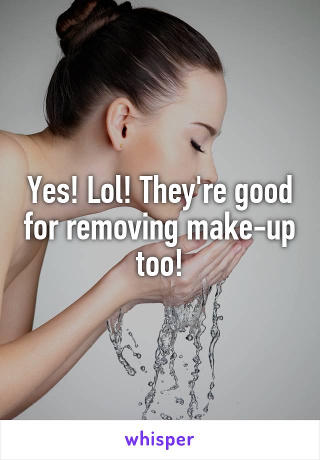 Yes! Lol! They're good for removing make-up too!