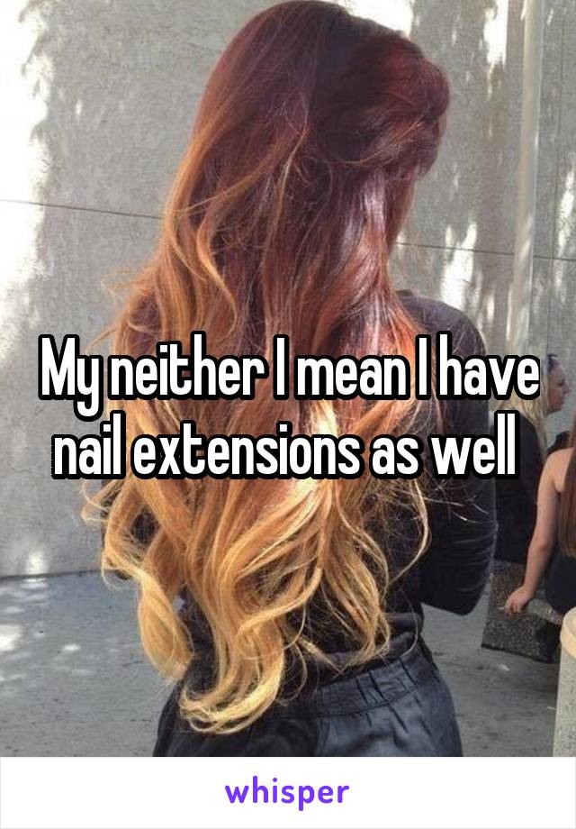 My neither I mean I have nail extensions as well 