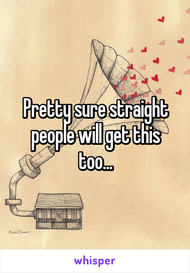 Pretty sure straight people will get this too...