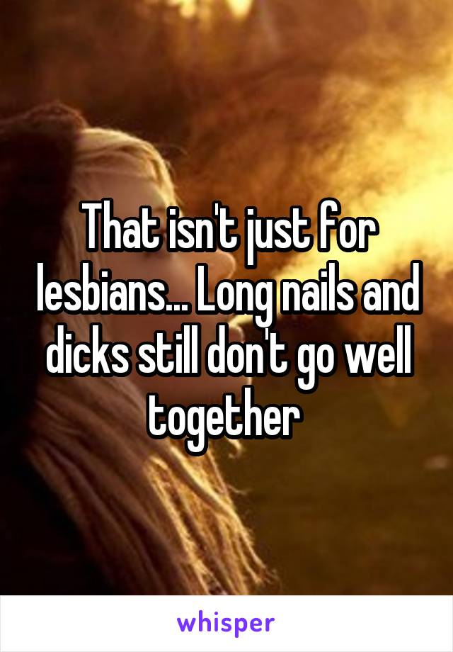 That isn't just for lesbians... Long nails and dicks still don't go well together 