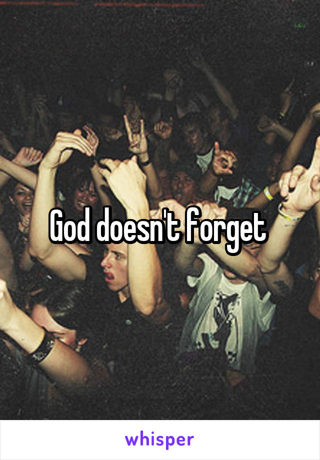 God doesn't forget 