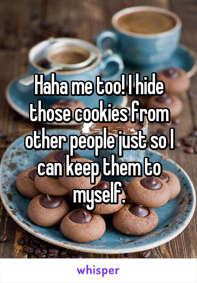 Haha me too! I hide those cookies from other people just so I can keep them to myself.