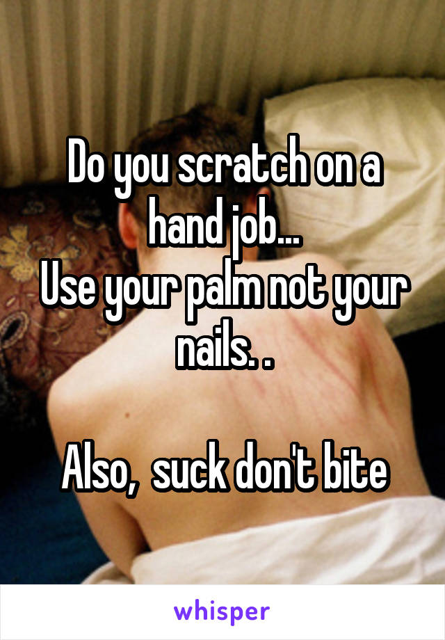 Do you scratch on a hand job...
Use your palm not your nails. .

Also,  suck don't bite