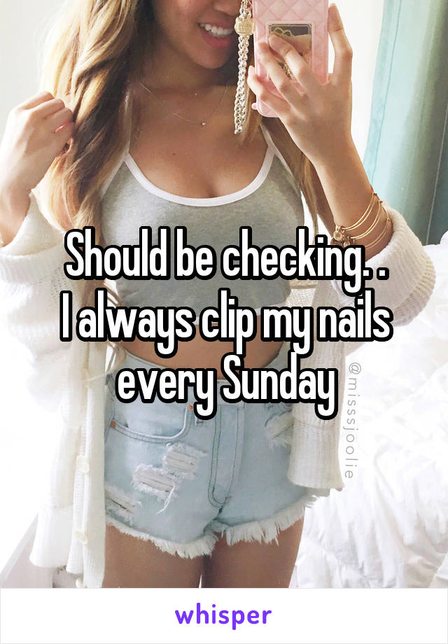 Should be checking. .
I always clip my nails every Sunday