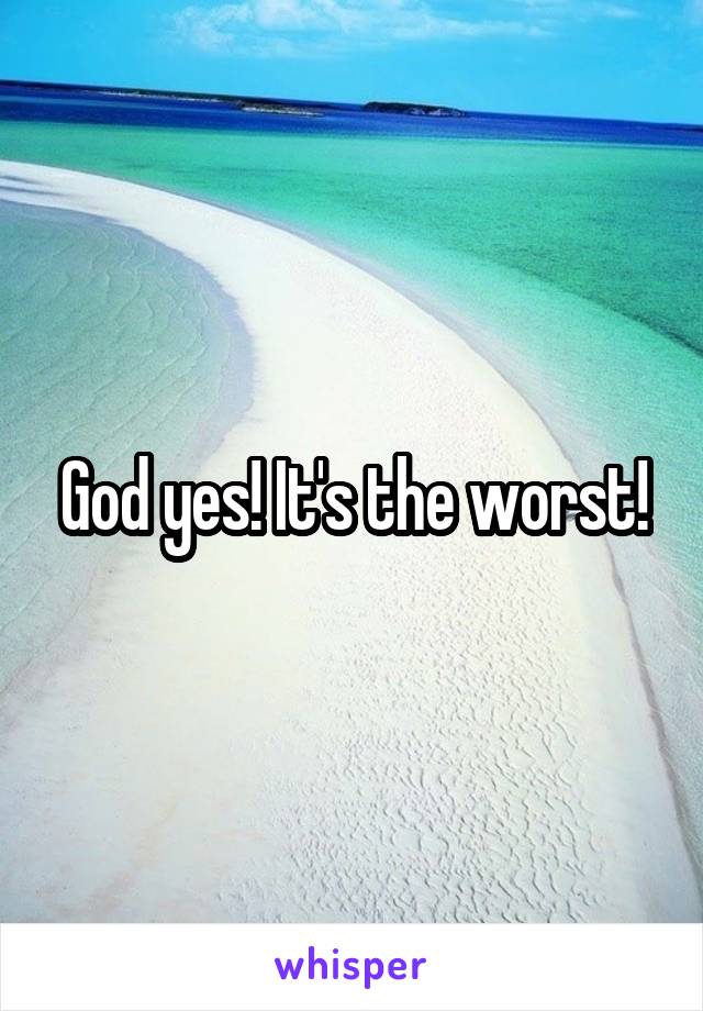 God yes! It's the worst!