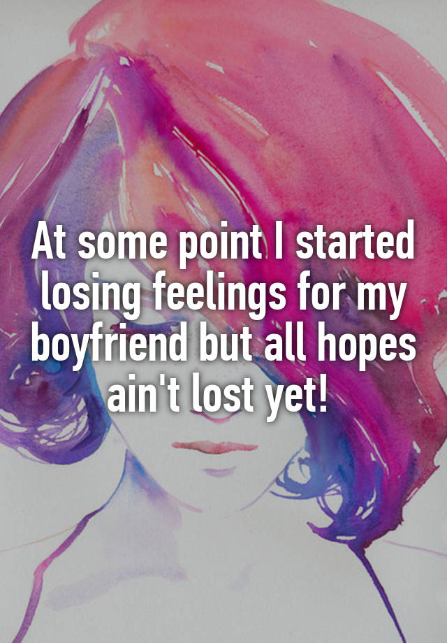 at-some-point-i-started-losing-feelings-for-my-boyfriend-but-all-hopes