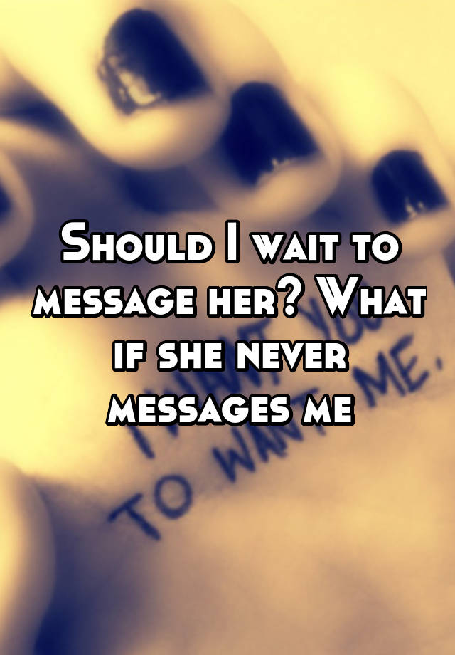 should-i-wait-to-message-her-what-if-she-never-messages-me