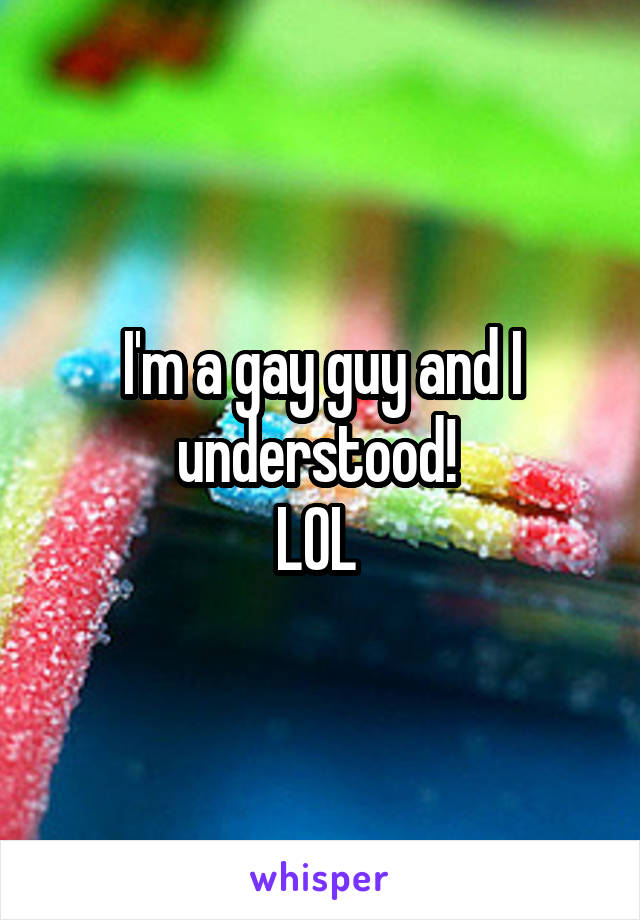 I'm a gay guy and I understood! 
LOL 