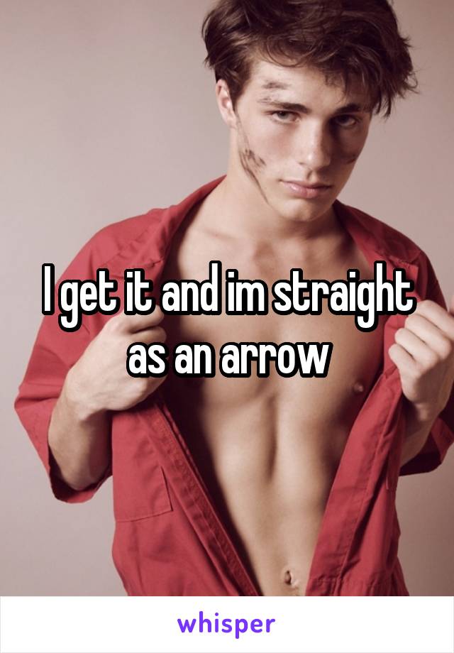 I get it and im straight as an arrow