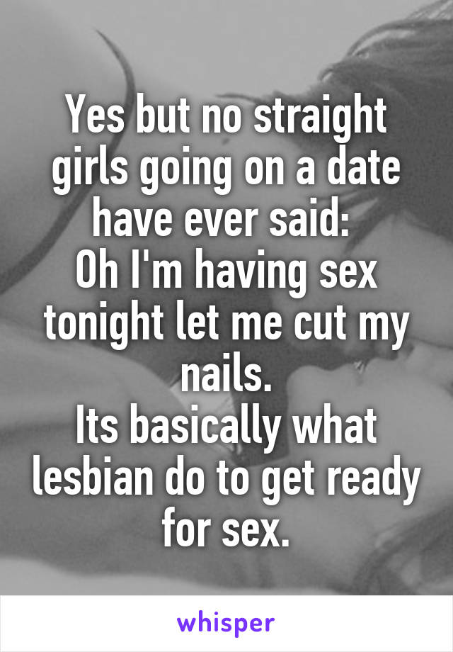 Yes but no straight girls going on a date have ever said: 
Oh I'm having sex tonight let me cut my nails.
Its basically what lesbian do to get ready for sex.