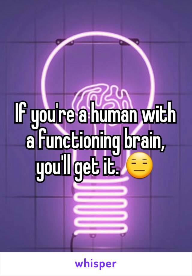 If you're a human with a functioning brain, you'll get it. 😑