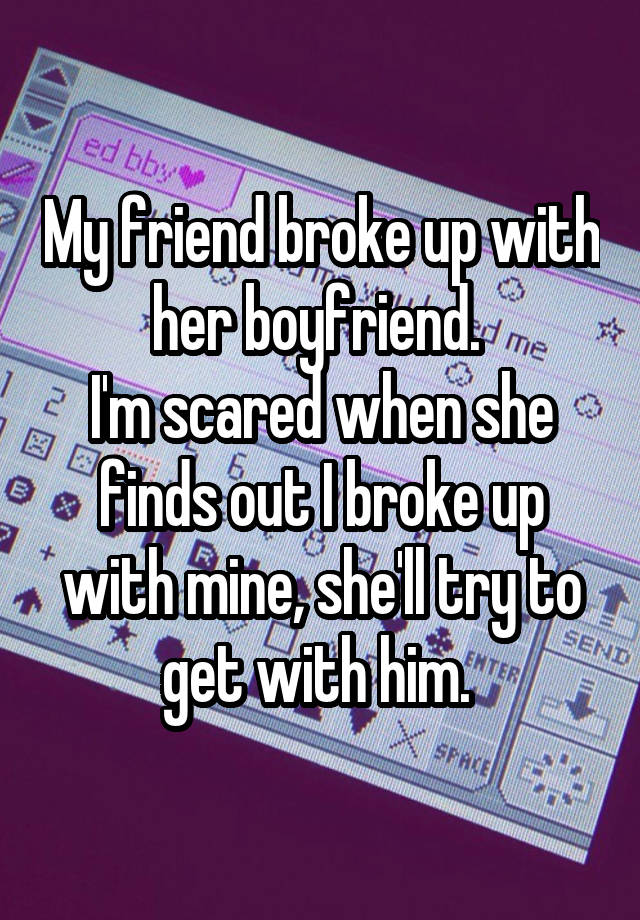 my-friend-broke-up-with-her-boyfriend-i-m-scared-when-she-finds-out-i