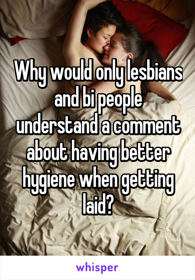 Why would only lesbians and bi people understand a comment about having better hygiene when getting laid?