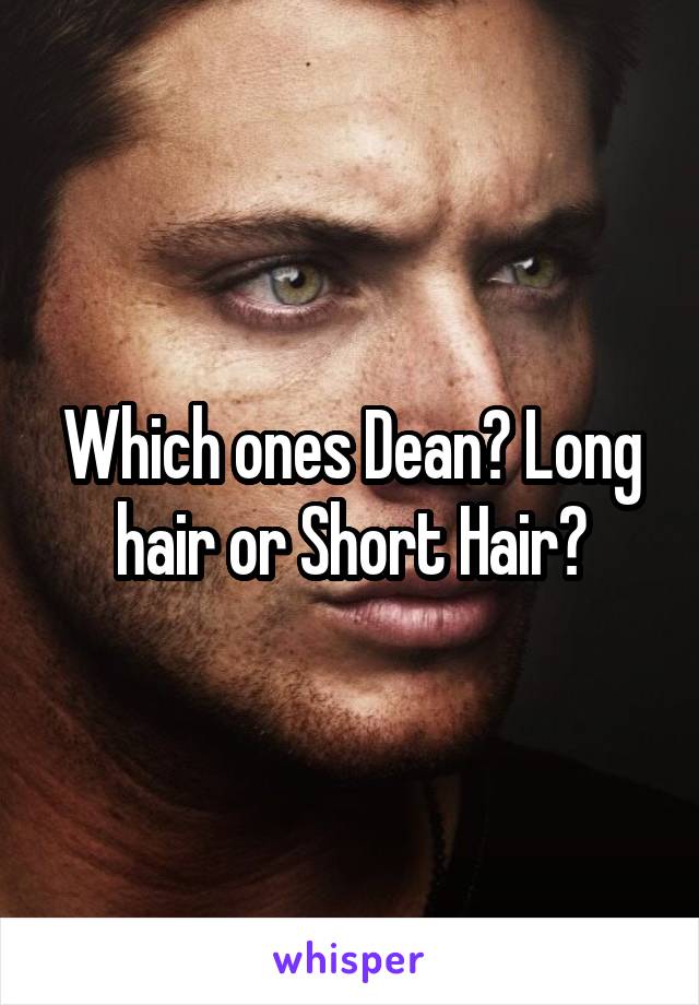 Which ones Dean? Long hair or Short Hair?