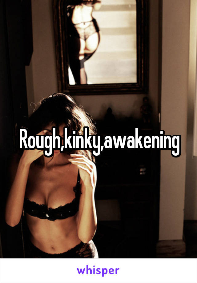 Rough,kinky,awakening