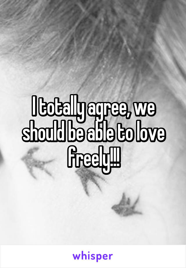 I totally agree, we should be able to love freely!!!